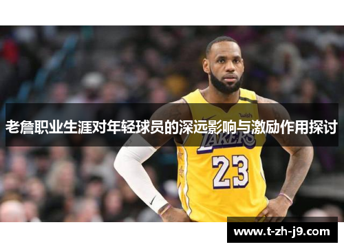 老詹职业生涯对年轻球员的深远影响与激励作用探讨