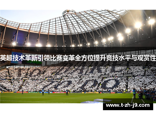 英超技术革新引领比赛变革全方位提升竞技水平与观赏性