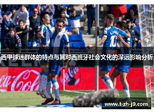 西甲球迷群体的特点与其对西班牙社会文化的深远影响分析