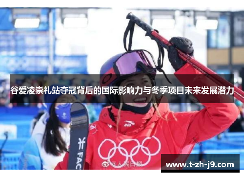 谷爱凌崇礼站夺冠背后的国际影响力与冬季项目未来发展潜力