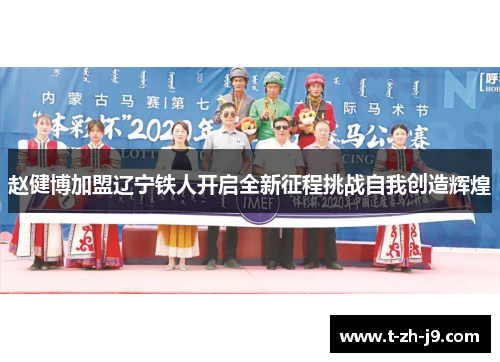 赵健博加盟辽宁铁人开启全新征程挑战自我创造辉煌 赵健博加盟辽宁铁人开启全新征程挑战自我创造辉煌
