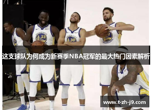 这支球队为何成为新赛季NBA冠军的最大热门因素解析