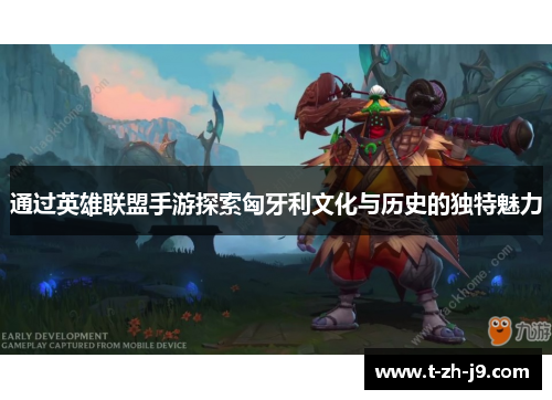 通过英雄联盟手游探索匈牙利文化与历史的独特魅力 通过英雄联盟手游探索匈牙利文化与历史的独特魅力