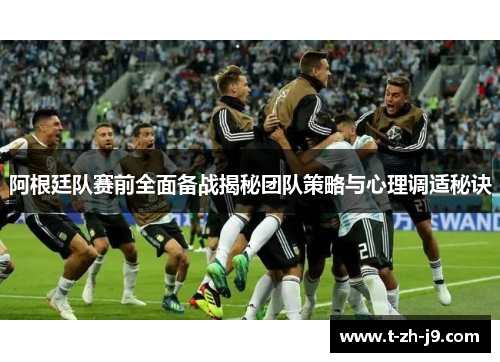 阿根廷队赛前全面备战揭秘团队策略与心理调适秘诀 阿根廷队赛前全面备战揭秘团队策略与心理调适秘诀