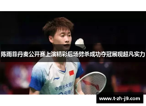 陈雨菲丹麦公开赛上演精彩后场劈杀成功夺冠展现超凡实力