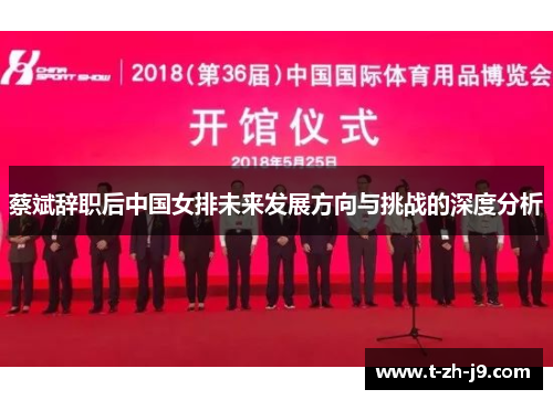 蔡斌辞职后中国女排未来发展方向与挑战的深度分析 蔡斌辞职后中国女排未来发展方向与挑战的深度分析