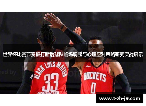 世界杯比赛节奏被打断后球队临场调整与心理应对策略研究实战启示
