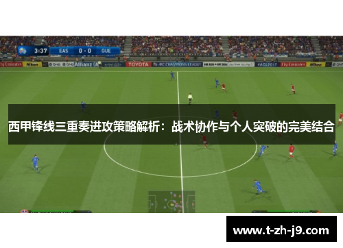 西甲锋线三重奏进攻策略解析：战术协作与个人突破的完美结合