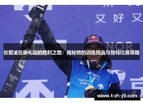 谷爱凌在崇礼站的胜利之路：揭秘她的训练挑战与独特比赛策略