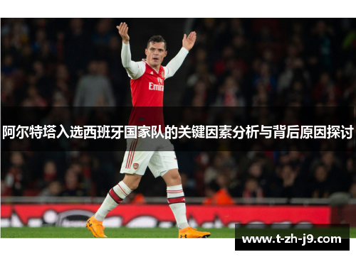 阿尔特塔入选西班牙国家队的关键因素分析与背后原因探讨