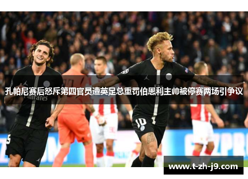 孔帕尼赛后怒斥第四官员遭英足总重罚伯恩利主帅被停赛两场引争议