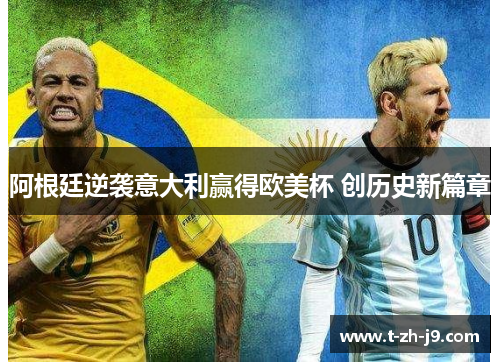 阿根廷逆袭意大利赢得欧美杯 创历史新篇章