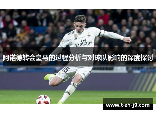 阿诺德转会皇马的过程分析与对球队影响的深度探讨