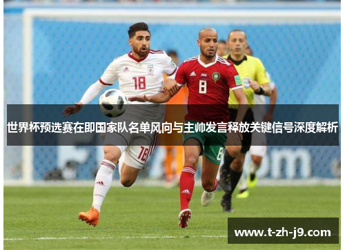 世界杯预选赛在即国家队名单风向与主帅发言释放关键信号深度解析