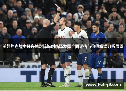 英超焦点战中孙兴慜对阵热刺临场发挥全面评估与价值解读分析展望