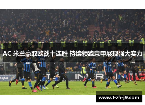 AC 米兰豪取欧战十连胜 持续领跑意甲展现强大实力