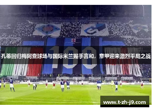 孔蒂回归梅阿查球场与国际米兰握手言和，意甲迎来激烈平局之战